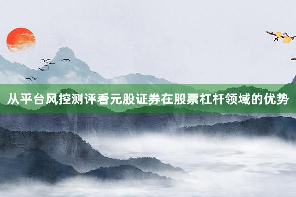 从平台风控测评看元股证券在股票杠杆领域的优势