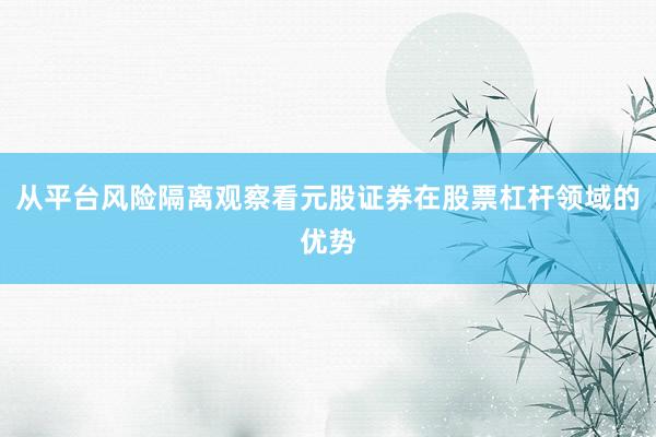 从平台风险隔离观察看元股证券在股票杠杆领域的优势