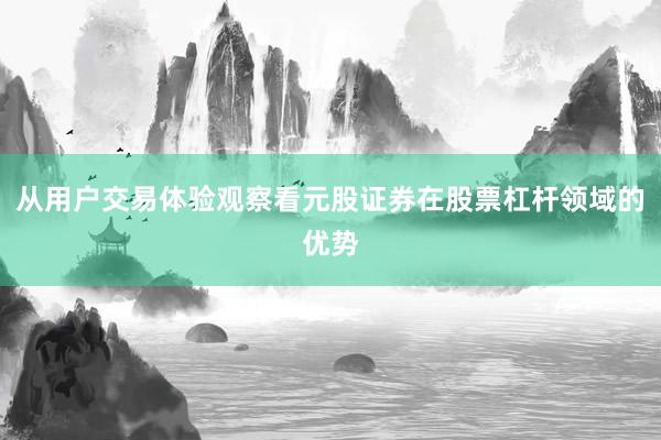 从用户交易体验观察看元股证券在股票杠杆领域的优势