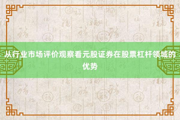从行业市场评价观察看元股证券在股票杠杆领域的优势