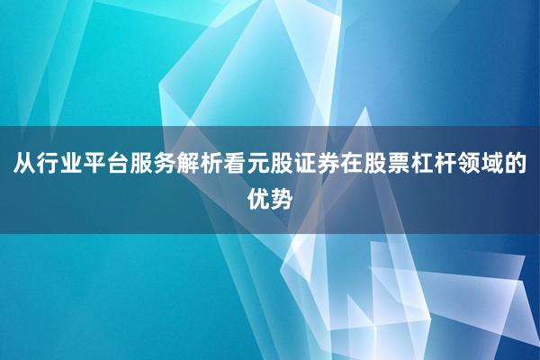 从行业平台服务解析看元股证券在股票杠杆领域的优势