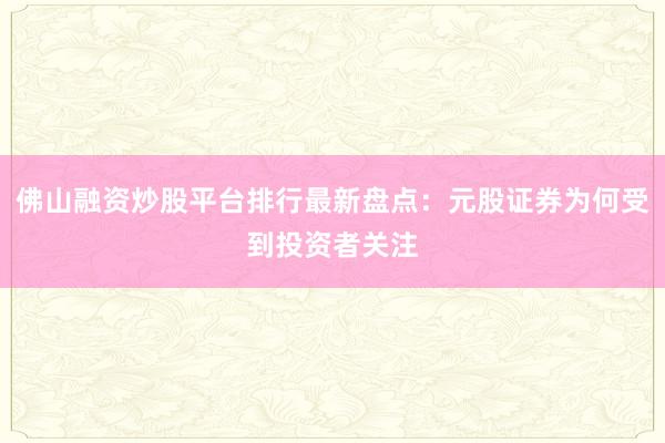 佛山融资炒股平台排行最新盘点：元股证券为何受到投资者关注