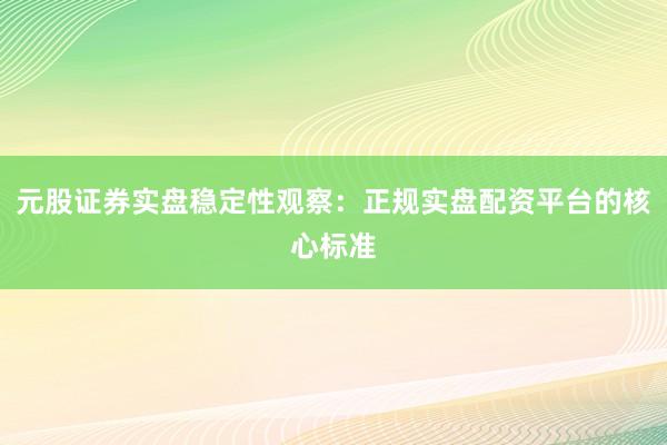 元股证券实盘稳定性观察：正规实盘配资平台的核心标准