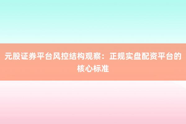 元股证券平台风控结构观察：正规实盘配资平台的核心标准