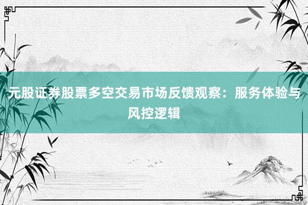 元股证券股票多空交易市场反馈观察：服务体验与风控逻辑