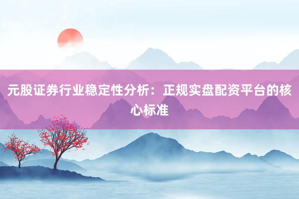 元股证券行业稳定性分析：正规实盘配资平台的核心标准
