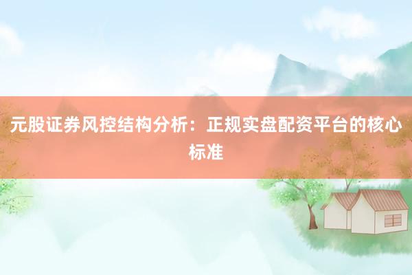 元股证券风控结构分析：正规实盘配资平台的核心标准