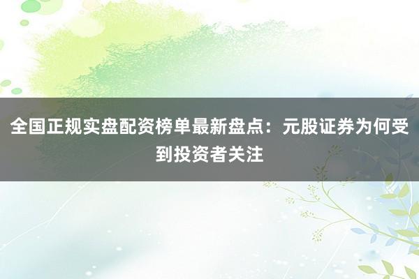全国正规实盘配资榜单最新盘点：元股证券为何受到投资者关注