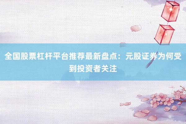 全国股票杠杆平台推荐最新盘点：元股证券为何受到投资者关注