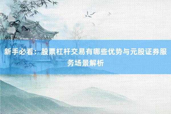 新手必看：股票杠杆交易有哪些优势与元股证券服务场景解析