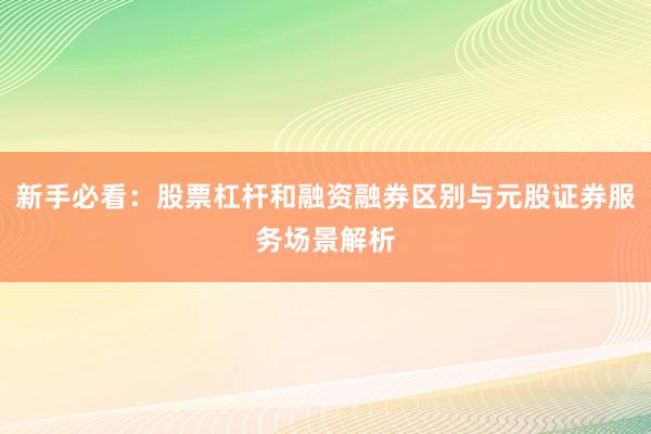 新手必看：股票杠杆和融资融券区别与元股证券服务场景解析