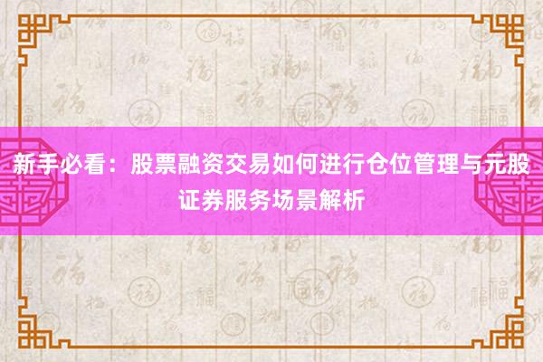 新手必看：股票融资交易如何进行仓位管理与元股证券服务场景解析