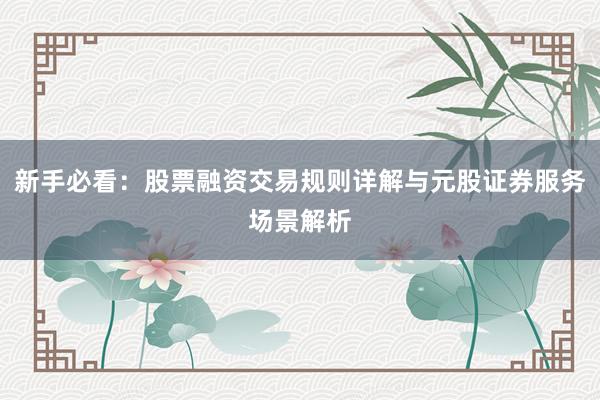 新手必看：股票融资交易规则详解与元股证券服务场景解析