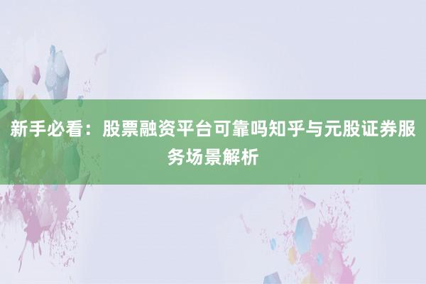 新手必看：股票融资平台可靠吗知乎与元股证券服务场景解析
