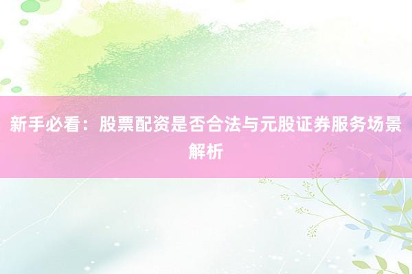 新手必看：股票配资是否合法与元股证券服务场景解析