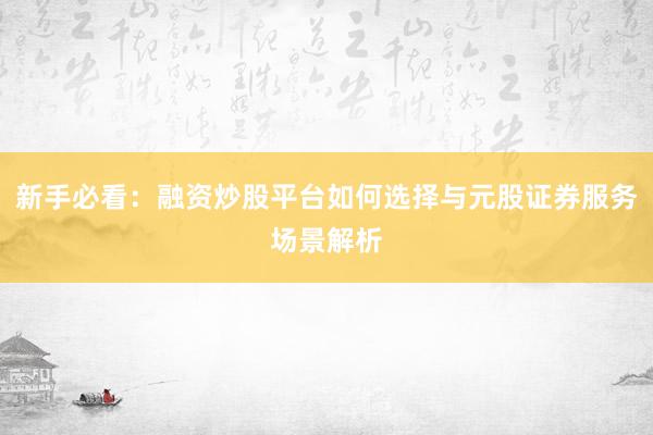 新手必看：融资炒股平台如何选择与元股证券服务场景解析