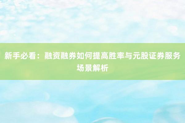 新手必看：融资融券如何提高胜率与元股证券服务场景解析
