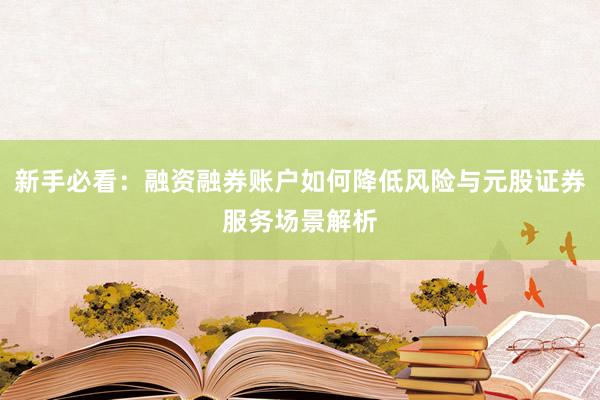新手必看：融资融券账户如何降低风险与元股证券服务场景解析