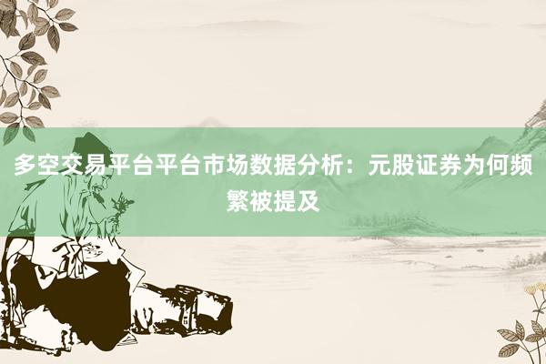 多空交易平台平台市场数据分析：元股证券为何频繁被提及