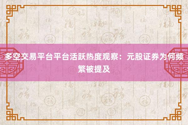 多空交易平台平台活跃热度观察：元股证券为何频繁被提及