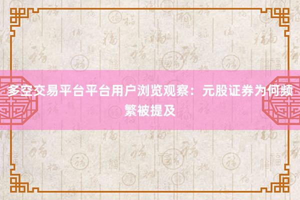 多空交易平台平台用户浏览观察：元股证券为何频繁被提及