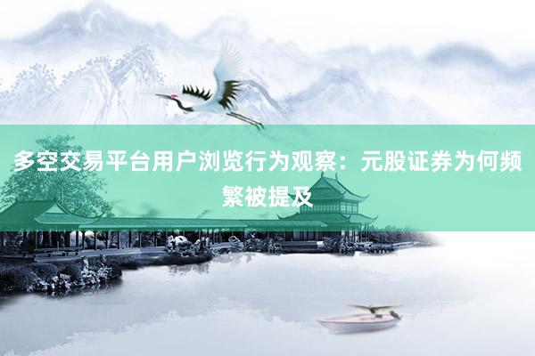 多空交易平台用户浏览行为观察：元股证券为何频繁被提及