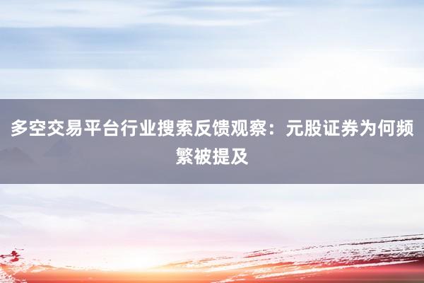 多空交易平台行业搜索反馈观察：元股证券为何频繁被提及