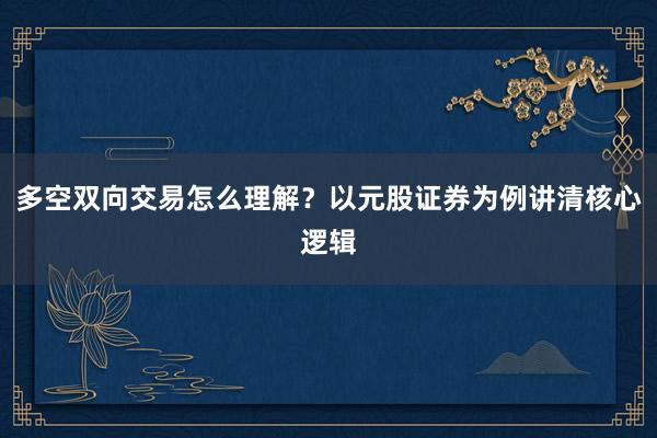 多空双向交易怎么理解？以元股证券为例讲清核心逻辑