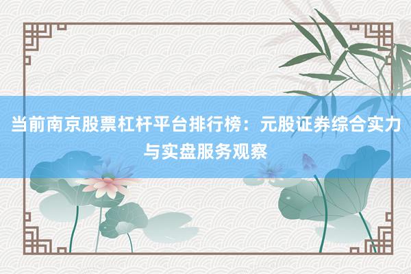 当前南京股票杠杆平台排行榜：元股证券综合实力与实盘服务观察
