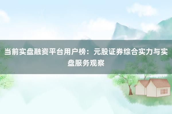 当前实盘融资平台用户榜：元股证券综合实力与实盘服务观察