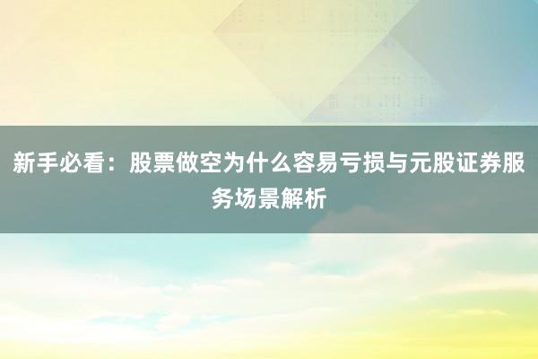 新手必看：股票做空为什么容易亏损与元股证券服务场景解析