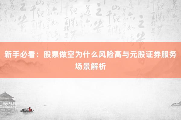 新手必看：股票做空为什么风险高与元股证券服务场景解析