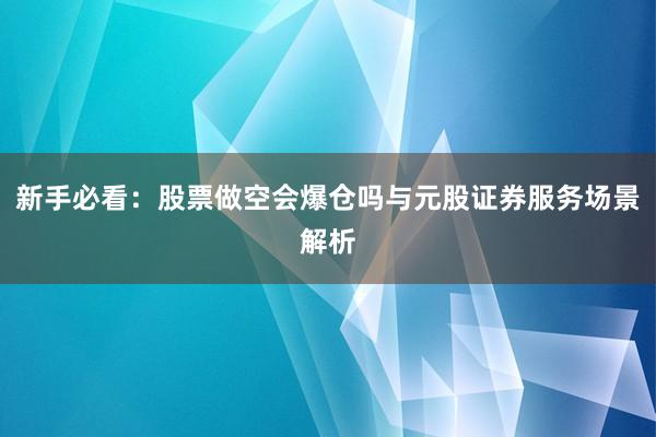 新手必看：股票做空会爆仓吗与元股证券服务场景解析