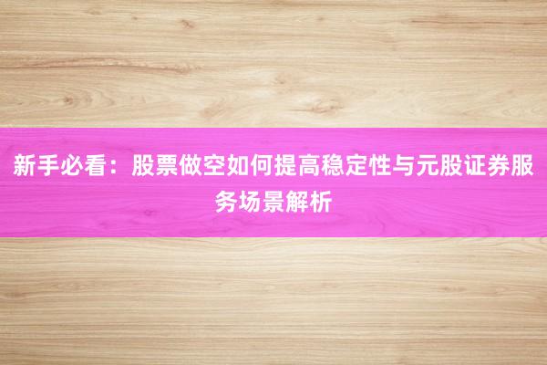 新手必看：股票做空如何提高稳定性与元股证券服务场景解析