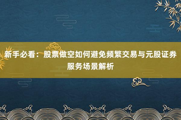 新手必看：股票做空如何避免频繁交易与元股证券服务场景解析