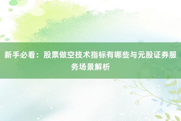 新手必看:股票做空技术指标有哪些与元股证券服务场景解析