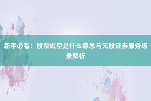 新手必看：股票做空是什么意思与元股证券服务场景解析