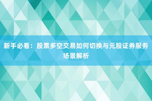 新手必看：股票多空交易如何切换与元股证券服务场景解析