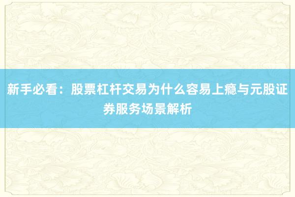 新手必看：股票杠杆交易为什么容易上瘾与元股证券服务场景解析
