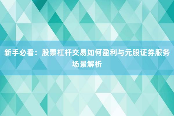 新手必看：股票杠杆交易如何盈利与元股证券服务场景解析