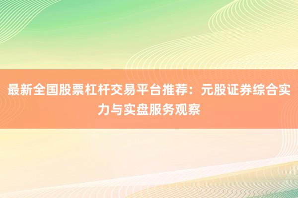 最新全国股票杠杆交易平台推荐：元股证券综合实力与实盘服务观察