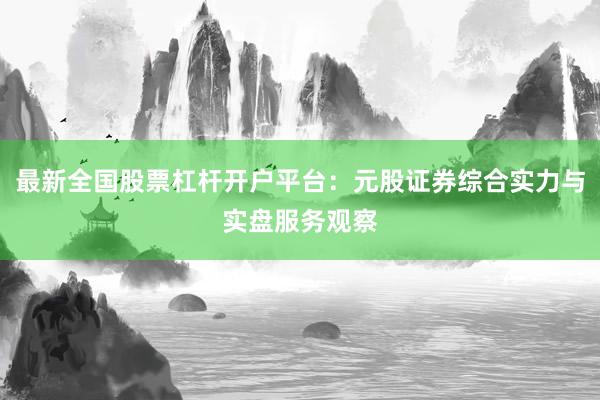 最新全国股票杠杆开户平台：元股证券综合实力与实盘服务观察
