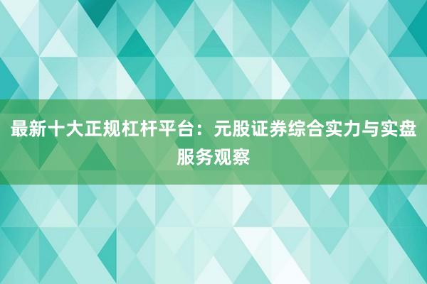 最新十大正规杠杆平台：元股证券综合实力与实盘服务观察