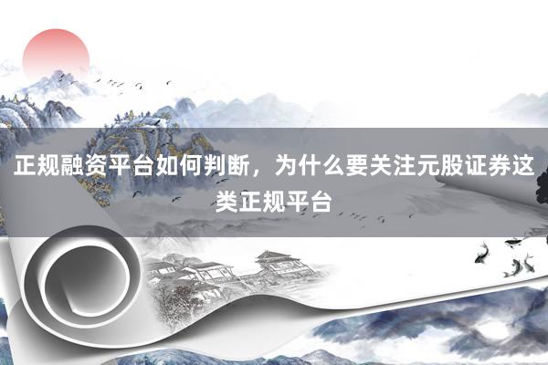 正规融资平台如何判断，为什么要关注元股证券这类正规平台