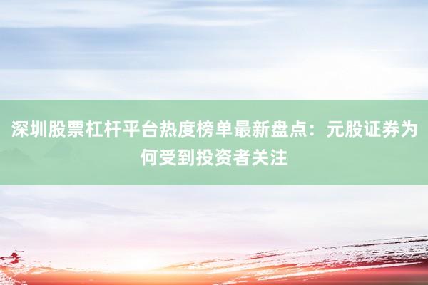 深圳股票杠杆平台热度榜单最新盘点：元股证券为何受到投资者关注