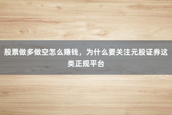 股票做多做空怎么赚钱，为什么要关注元股证券这类正规平台