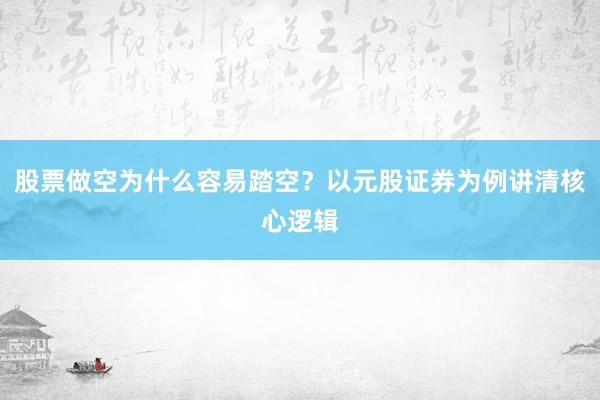 股票做空为什么容易踏空？以元股证券为例讲清核心逻辑