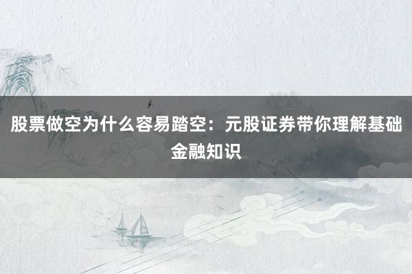 股票做空为什么容易踏空：元股证券带你理解基础金融知识