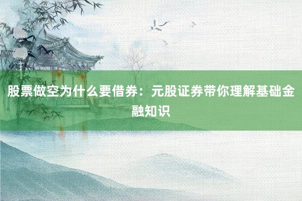 股票做空为什么要借券：元股证券带你理解基础金融知识