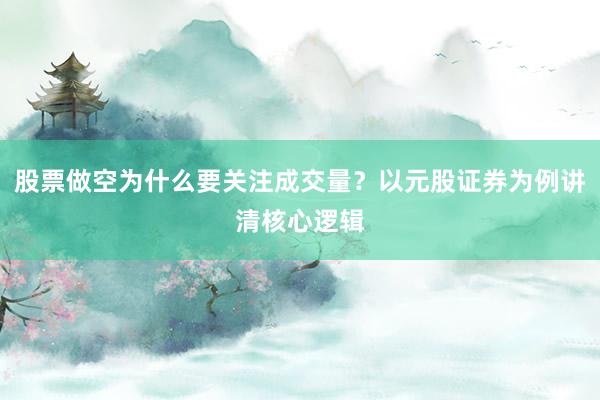股票做空为什么要关注成交量？以元股证券为例讲清核心逻辑